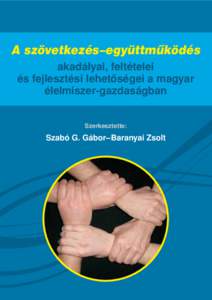 A szövetkezés–együttmûködés akadályai, feltételei és fejlesztési lehetôségei a magyar élelmiszer-gazdaságban Szerkesztette: