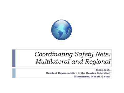 Coordinating Safety Nets: Multilateral and Regional Bikas Joshi Resident Representative in the Russian Federation International Monetary Fund