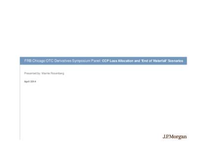 FRB Chicago OTC Derivatives Symposium Panel: CCP Loss Allocation and ‘End of Waterfall’ Scenarios  Presented by: Marnie Rosenberg April 2014  CCP RECOVERY AND RESOLUTION