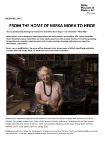 MEDIA RELEASE  FROM THE HOME OF MIRKA MORA TO HEIDE ‘To me, painting and drawing are natural, I’ve done them for as long as I can remember’. Mirka Mora Mirka Mora is one of Melbourne’s best-loved artists and most