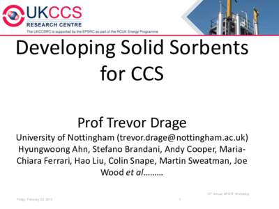 Developing Solid Sorbents for CCS Prof Trevor Drage University of Nottingham () Hyungwoong Ahn, Stefano Brandani, Andy Cooper, MariaChiara Ferrari, Hao Liu, Colin Snape, Martin Sweatman, Joe 