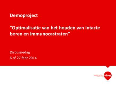 Demoproject ”Optimalisatie van het houden van intacte beren en immunocastraten” Discussiedag 6 of 27 febr 2014