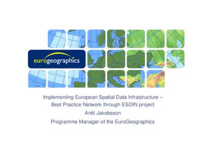 Implementing European Spatial Data Infrastructure – Best Practice Network through ESDIN project Antti Jakobsson Programme Manager of the EuroGeographics  EuroGeographics