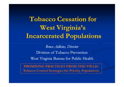 Tobacco Cessation for West Virginia’s Incarcerated Populations Bruce Adkins, Director Division of Tobacco Prevention West Virginia Bureau for Public Health