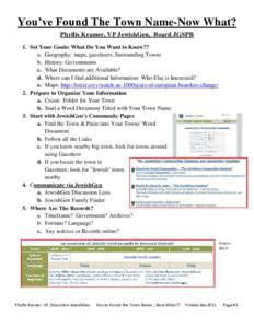 You’ve Found The Town Name-Now What? Phyllis Kramer, VP JewishGen, Board JGSPB 1. Set Your Goals: What Do You Want to Know?? a. Geography: maps, gazetteers, Surrounding Towns b. History: Governments c. What Documents a