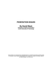 FEDERATION ISSUES By David Black Professor in History and Politics Curtin University of Technology  THIS SERIES OF PAPERS WAS COMMISSIONED TO ASSIST WESTERN AUSTRALIANS