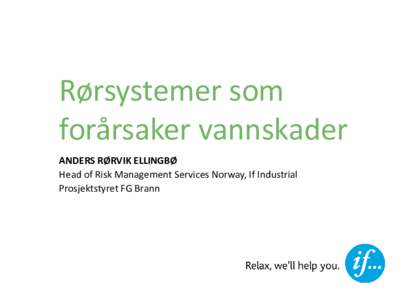 Rørsystemer som forårsaker vannskader ANDERS RØRVIK ELLINGBØ Head of Risk Management Services Norway, If Industrial Prosjektstyret FG Brann