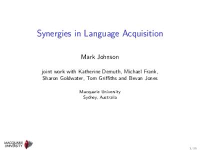 Synergies in Language Acquisition Mark Johnson joint work with Katherine Demuth, Michael Frank, Sharon Goldwater, Tom Griﬃths and Bevan Jones Macquarie University Sydney, Australia