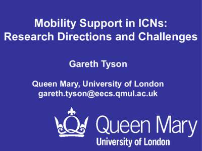 Mobility Support in ICNs: Research Directions and Challenges Gareth Tyson Queen Mary, University of London 