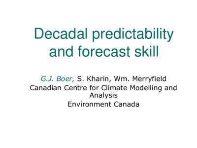 Decadal predictability and forecast skill G.J. Boer, S. Kharin, Wm. Merryfield Canadian Centre for Climate Modelling and Analysis Environment Canada