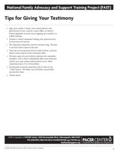 National Family Advocacy and Support Training Project (FAST)  Tips for Giving Your Testimony •	 Sign up to testify. Contact your school district, city government or city council, county office, or state or federal legi