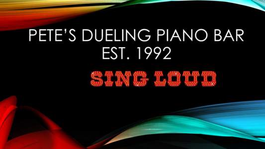 PETE’S DUELING PIANO BAR EST. 1992 THE TIME OF YOUR LIFE  ALWAYS A GREAT TIME, FOR EVERY AGE!