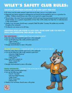 WILEY’S SAFETY CLUB RULES: SUGGESTED SUPERVISION GUIDELINES AND WATER SAFETY PRACTICES • All minors must be under parental supervision at all times, just as in any public space. • Lifeguards are here to respond to 