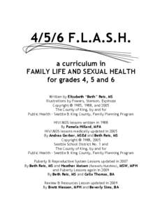 4/5/6 F.L.A.S.H. a curriculum in FAMILY LIFE AND SEXUAL HEALTH for grades 4, 5 and 6 Written by Elizabeth “Beth” Reis, MS Illustrations by Powers, Stenson, Espinoza