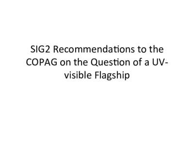 SIG2	
  Recommenda.ons	
  to	
  the	
   COPAG	
  on	
  the	
  Ques.on	
  of	
  a	
  UV-­‐ visible	
  Flagship	
   A	
  Reminder	
  of	
  the	
  Charge…	
   •  Each	
  PAG	
  is	
  charged	
 
