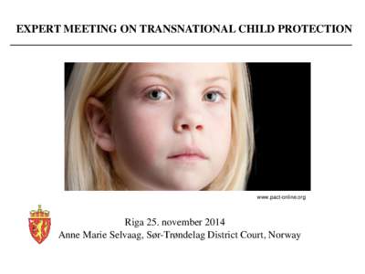 EXPERT MEETING ON TRANSNATIONAL CHILD PROTECTION  www.pact-online.org Riga 25. november 2014 Anne Marie Selvaag, Sør-Trøndelag District Court, Norway