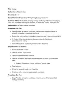 Title: Ecology Author: Rene Ribant-Amthor Grade Level: 9-12 Subject/Content: English/Script Writing Using Ecology Vocabulary Summary of Lesson: Students personify ecology vocabulary and write a one-act play using their k