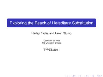 Exploring the Reach of Hereditary Substitution Harley Eades and Aaron Stump Computer Science The University of Iowa  TYPES 2011