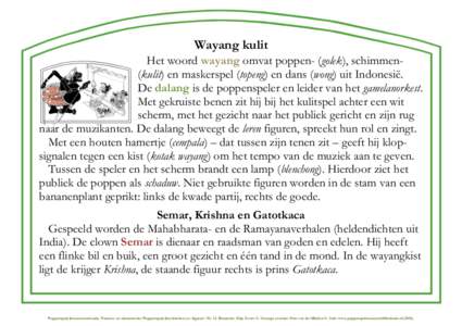 Wayang kulit Het woord wayang omvat poppen- (golek), schimmen(kulit) en maskerspel (topeng) en dans (wong) uit Indonesië. De dalang is de poppenspeler en leider van het gamelanorkest. Met gekruiste benen zit hij bij het