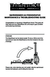 WATERROWER GX PREVENTATIVE MAINTENANCE & TROUBLESHOOTING GUIDE Congratulations on becoming a WaterRower Owner. This guide will help make sure your WaterRower GX unit is kept in good condition and functioning at all times