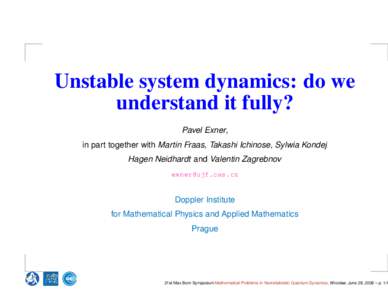 Unstable system dynamics: do we understand it fully? Pavel Exner, in part together with Martin Fraas, Takashi Ichinose, Sylwia Kondej Hagen Neidhardt and Valentin Zagrebnov [removed]