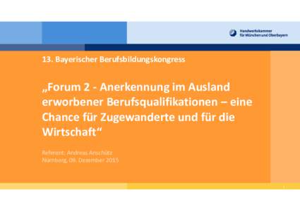 13. Bayerischer Berufsbildungskongress  „Forum 2 - Anerkennung im Ausland erworbener Berufsqualifikationen – eine Chance für Zugewanderte und für die Wirtschaft“