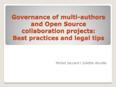 Governance of multi-authors and Open Source collaboration projects: Best practices and legal tips  Michel Jaccard l Juliette Ancelle