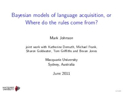 Bayesian models of language acquisition, or Where do the rules come from? Mark Johnson joint work with Katherine Demuth, Michael Frank, Sharon Goldwater, Tom Griffiths and Bevan Jones