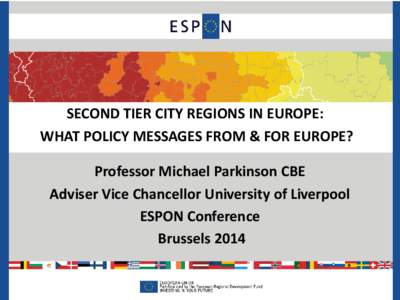 SECOND TIER CITY REGIONS IN EUROPE: WHAT POLICY MESSAGES FROM & FOR EUROPE? Professor Michael Parkinson CBE Adviser Vice Chancellor University of Liverpool ESPON Conference