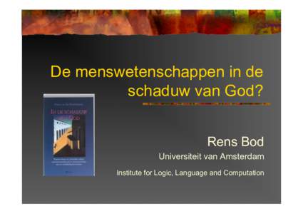 De menswetenschappen in de schaduw van God? Rens Bod Universiteit van Amsterdam Institute for Logic, Language and Computation