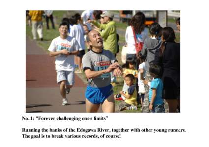 No. 1: “Forever challenging one’s limits” Running the banks of the Edogawa River, together with other young runners. The goal is to break various records, of course! No. 2: “A sports meet is also an opportunity 