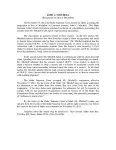 JOHN C. MITCHELL (Resignation in Lieu of Discipline) On November 15, 2013, the Idaho Supreme Court entered an Order accepting the resignation in lieu of discipline of Lewiston attorney, John C. Mitchell. The Idaho Suprem