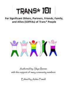 For Significant Others, Partners, Friends, Family, and Allies (SOFFAs) of Trans* People Authored by: Skye Brown with the support of many community members Edited by Aiden Powell