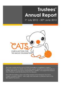 Trustees’ Annual Report 1st July 2012 – 30th June 2013 The Cure & Action for Tay-Sachs (CATS) Foundation is a registered charity in England and Wales[removed]We provide support, equipment and information to