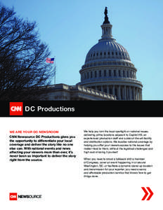 WE ARE YOUR DC NEWSROOM  CNN Newsource DC Productions gives you the opportunity to differentiate your local coverage and deliver the story like no one else can. With national events and news