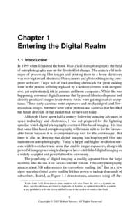 Chapter 1 Entering the Digital Realm 1.1 Introduction In 1999 when I finished the book Wide-Field Astrophotography the field of astrophotography was on the threshold of change. The century-old technique of processing fil