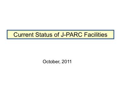 Current Status of J-PARC Facilities  October, 2011 LINAC-1 ・ Repair work of inside the building has been completed, while that of exterior (e.g., plumbing)