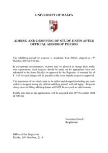 UNIVERSITY OF MALTA  ADDING AND DROPPING OF STUDY-UNITS AFTER OFFICIAL ADD/DROP PERIOD  The Add/Drop period for semester 1, Academic Year[removed], elapsed on 17th