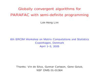 Globally convergent algorithms for PARAFAC with semi-definite programming Lek-Heng Lim 6th ERCIM Workshop on Matrix Computations and Statistics Copenhagen, Denmark