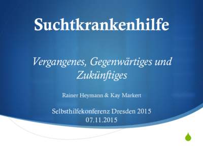 Suchtkrankenhilfe Vergangenes, Gegenwärtiges und Zukünftiges Rainer Heymann & Kay Markert  Selbsthilfekonferenz Dresden 2015