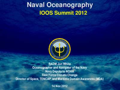 Naval Oceanography IOOS Summit 2012 RADM Jon White Oceanographer and Navigator of the Navy Navy Deputy to NOAA