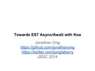 Towards ES7 Async/Await with Koa Jonathan Ong https://github.com/jonathanong https://twitter.com/jongleberry JSDC 2014