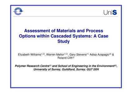 Assessment of Materials and Process Options within Cascaded Systems: A Case Study Elizabeth Williams(1,2), Warren Mellor(1,2), Gary Stevens(1) Adisa Azapagic(2) & Roland Clift(2) Polymer Research Centre(1) and School of 