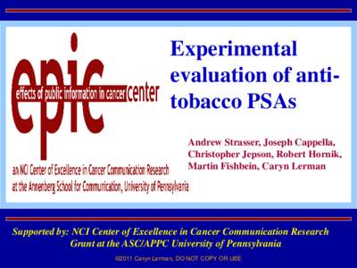 Experimental evaluation of antitobacco PSAs Andrew Strasser, Joseph Cappella, Christopher Jepson, Robert Hornik, Martin Fishbein, Caryn Lerman