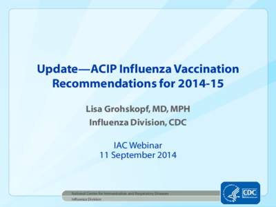 Update—ACIP Influenza Vaccination Recommendations for[removed]Lisa Grohskopf, MD, MPH Influenza Division, CDC IAC Webinar 11 September 2014