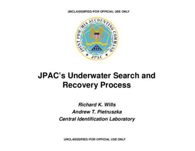 UNCLASSSIFIED//FOR OFFICIAL USE ONLY  JPAC’s Underwater Search and Recovery Process Richard K. Wills Andrew T. Pietruszka