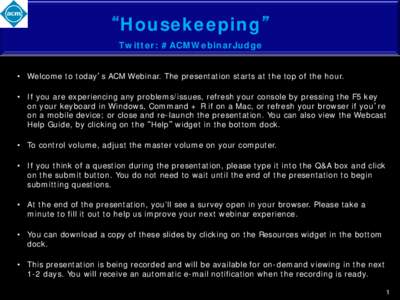 “Housekeeping” Twitter: #ACMWebinarJudge • Welcome to today’s ACM Webinar. The presentation starts at the top of the hour. • If you are experiencing any problems/issues, refresh your console by pressing the F5 