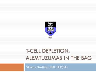 UCT  T-CELL DEPLETION: ALEMTUZUMAB IN THE BAG Nicolas Novitzky PhD, FCP(SA)