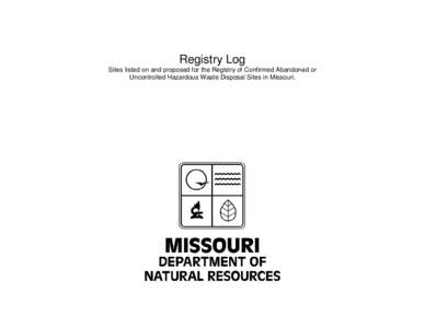 Registry Log Sites listed on and proposed for the Registry of Confirmed Abandoned or Uncontrolled Hazardous Waste Disposal Sites in Missouri. Registry Log: