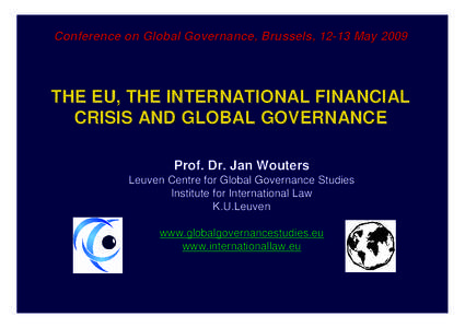 Conference on Global Governance, Brussels, 12-13 May[removed]THE EU, THE INTERNATIONAL FINANCIAL CRISIS AND GLOBAL GOVERNANCE Prof. Dr. Jan Wouters Leuven Centre for Global Governance Studies